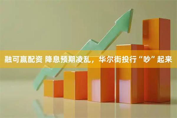 融可赢配资 降息预期凌乱，华尔街投行“吵”起来