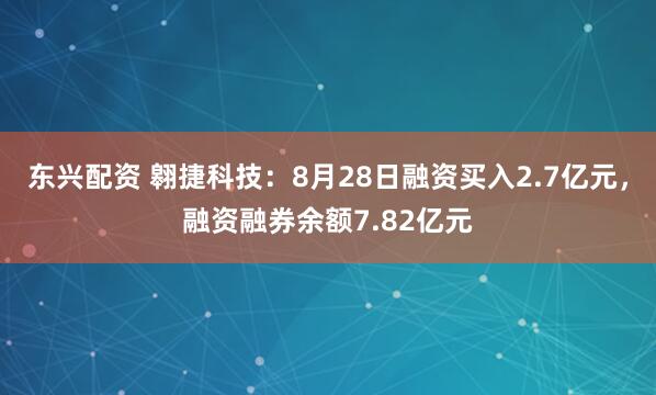 东兴配资 翱捷科技：8月28日融资买入2.7亿元，融资融券余额7.82亿元