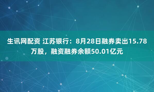生讯网配资 江苏银行：8月28日融券卖出15.78万股，融资融券余额50.01亿元