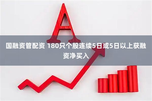 国融资管配资 180只个股连续5日或5日以上获融资净买入