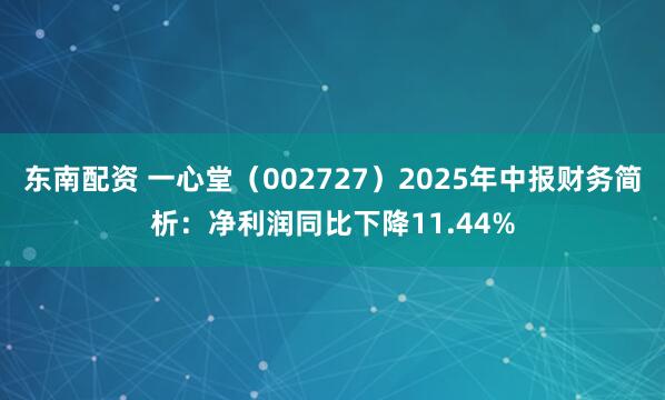 东南配资 一心堂（002727）2025年中报财务简析：净利润同比下降11.44%