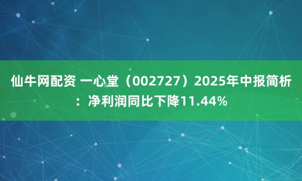 仙牛网配资 一心堂（002727）2025年中报简析：净利润同比下降11.44%