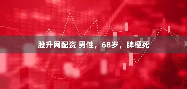 股升网配资 男性，68岁，脾梗死