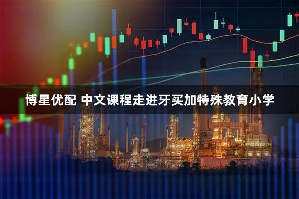 博星优配 中文课程走进牙买加特殊教育小学