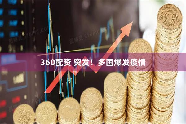 360配资 突发！多国爆发疫情