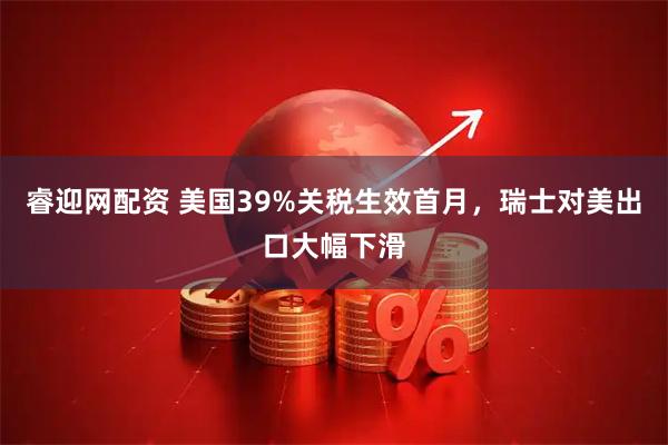 睿迎网配资 美国39%关税生效首月，瑞士对美出口大幅下滑