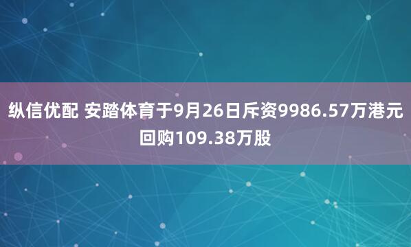 纵信优配 安踏体育于9月26日斥资9986.57万港元回购109.38万股
