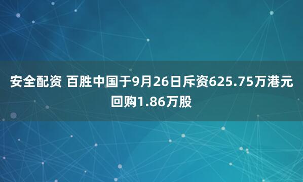 安全配资 百胜中国于9月26日斥资625.75万港元回购1.86万股