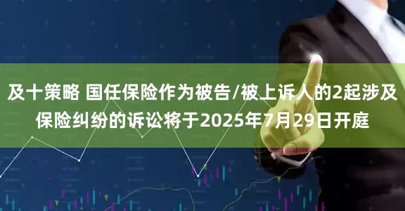 及十策略 国任保险作为被告/被上诉人的2起涉及保险纠纷的诉讼将于2025年7月29日开庭