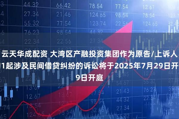 云天华成配资 大湾区产融投资集团作为原告/上诉人的1起涉及民间借贷纠纷的诉讼将于2025年7月29日开庭