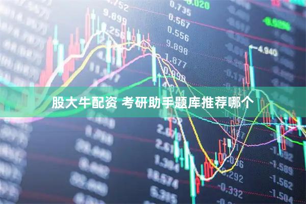股大牛配资 考研助手题库推荐哪个