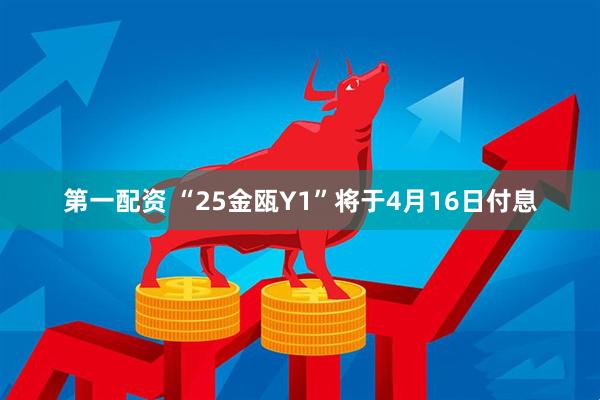 第一配资 “25金瓯Y1”将于4月16日付息