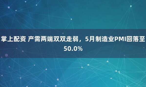 掌上配资 产需两端双双走弱，5月制造业PMI回落至50.0%