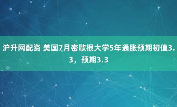 沪升网配资 美国7月密歇根大学5年通胀预期初值3.3，预期3.3